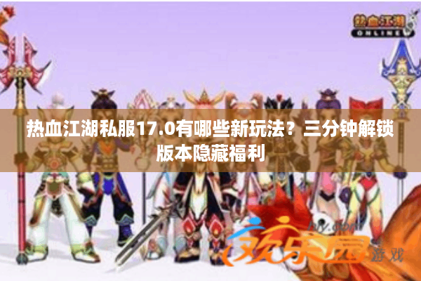 热血江湖私服17.0有哪些新玩法?三分钟解锁版本隐藏福利 热血江湖私服17.0有哪些新玩法?三分钟解锁版本隐藏福利