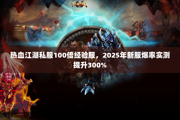 热血江湖私服100倍经验服,2025年新服爆率实测提升300% 热血江湖私服100倍经验服,2025年新服爆率实测提升300%