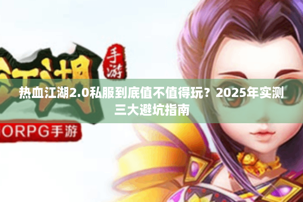 热血江湖2.0私服到底值不值得玩？2025年实测三大避坑指南