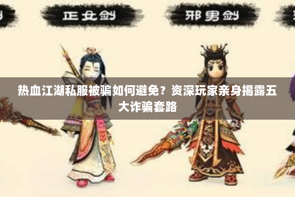 热血江湖私服被骗如何避免?资深玩家亲身揭露五大诈骗套路 热血江湖私服被骗如何避免?资深玩家亲身揭露五大诈骗套路