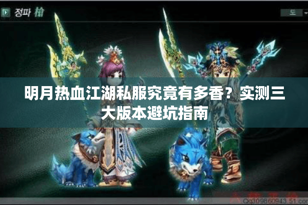 明月热血江湖私服究竟有多香?实测三大版本避坑指南 明月热血江湖私服究竟有多香?实测三大版本避坑指南