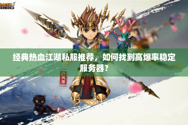 经典热血江湖私服推荐,如何找到高爆率稳定服务器? 经典热血江湖私服推荐,如何找到高爆率稳定服务器?