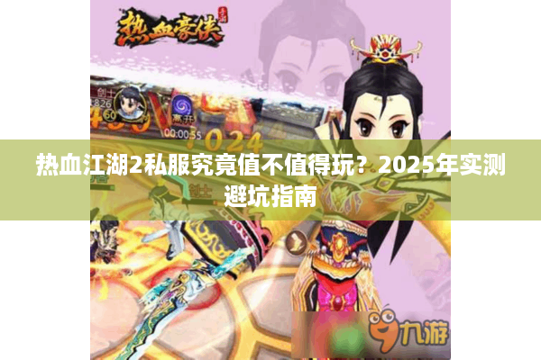 热血江湖2私服究竟值不值得玩？2025年实测避坑指南