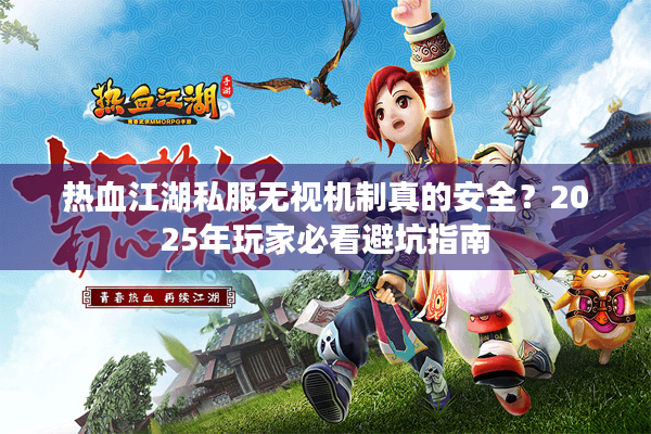 热血江湖私服无视机制真的安全?2025年玩家必看避坑指南 热血江湖私服无视机制真的安全?2025年玩家必看避坑指南