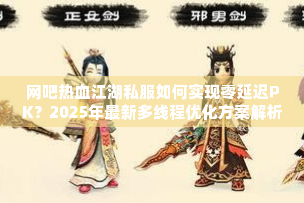 网吧热血江湖私服如何实现零延迟PK?2025年最新多线程优化方案解析 网吧热血江湖私服如何实现零延迟PK?2025年最新多线程优化方案解析