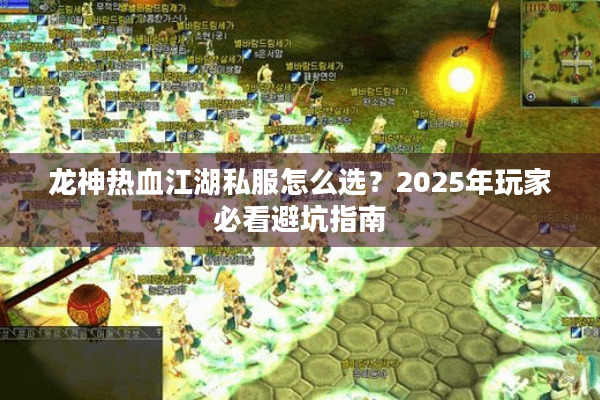 龙神热血江湖私服怎么选？2025年玩家必看避坑指南