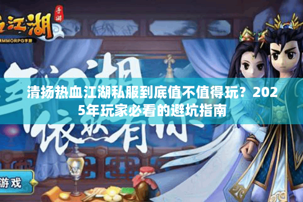 清扬热血江湖私服到底值不值得玩？2025年玩家必看的避坑指南
