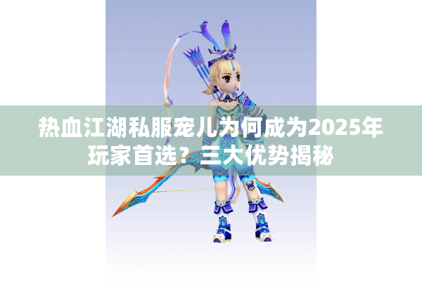 热血江湖私服宠儿为何成为2025年玩家首选？三大优势揭秘