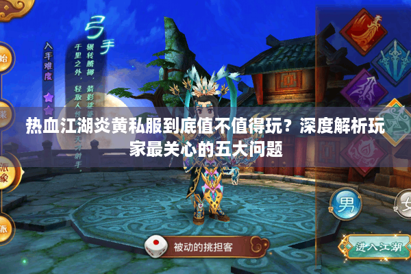 热血江湖炎黄私服到底值不值得玩？深度解析玩家最关心的五大问题