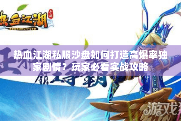 热血江湖私服沙盘如何打造高爆率独家剧情？玩家必看实战攻略