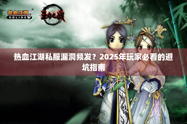 热血江湖私服漏洞频发?2025年玩家必看的避坑指南 热血江湖私服漏洞频发?2025年玩家必看的避坑指南