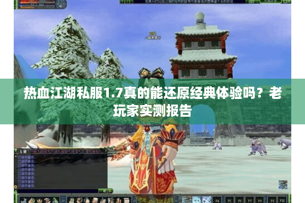 热血江湖私服1.7真的能还原经典体验吗?老玩家实测报告 热血江湖私服1.7真的能还原经典体验吗?老玩家实测报告