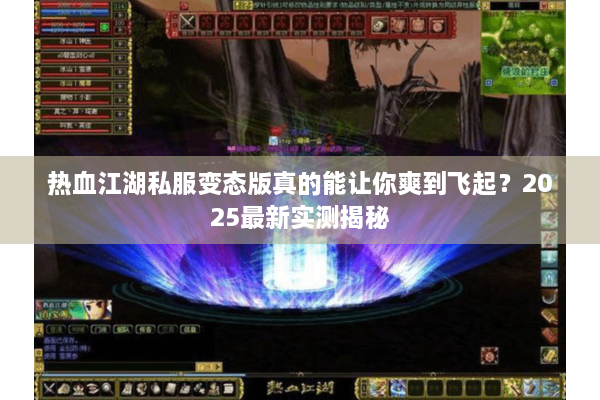 热血江湖私服变态版真的能让你爽到飞起？2025最新实测揭秘