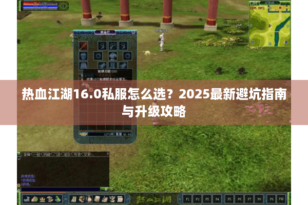 热血江湖16.0私服怎么选？2025最新避坑指南与升级攻略