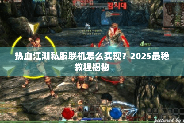 热血江湖私服联机怎么实现？2025最稳教程揭秘