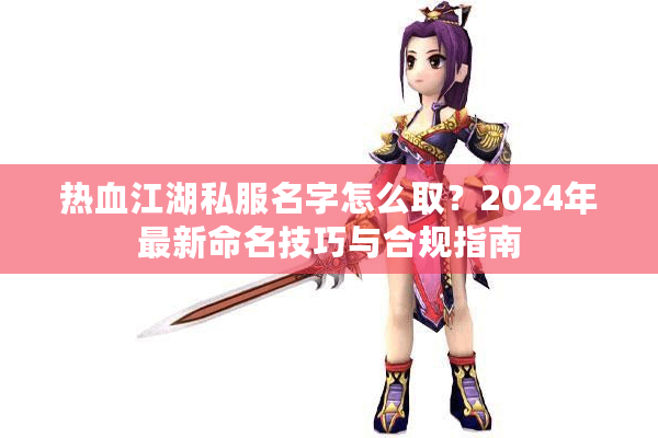 热血江湖私服名字怎么取？2024年最新命名技巧与合规指南