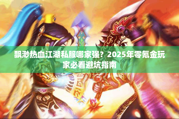 飘渺热血江湖私服哪家强？2025年零氪金玩家必看避坑指南