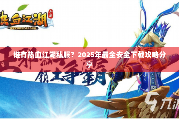 谁有热血江湖私服？2025年最全安全下载攻略分享