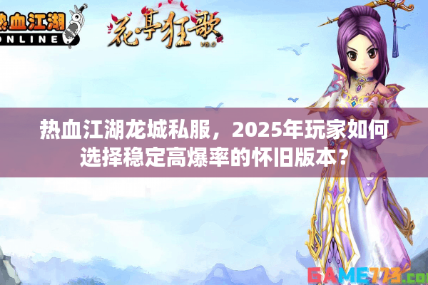 热血江湖龙城私服，2025年玩家如何选择稳定高爆率的怀旧版本？