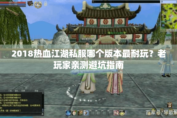 2018热血江湖私服哪个版本最耐玩？老玩家亲测避坑指南