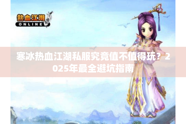 寒冰热血江湖私服究竟值不值得玩?2025年最全避坑指南 寒冰热血江湖私服究竟值不值得玩?2025年最全避坑指南
