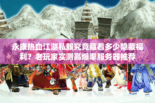 永康热血江湖私服究竟藏着多少隐藏福利?老玩家实测高爆率服务器推荐 永康热血江湖私服究竟藏着多少隐藏福利?老玩家实测高爆率服务器推荐