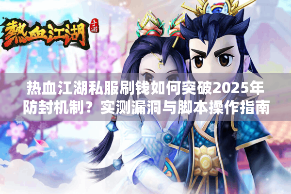 热血江湖私服刷钱如何突破2025年防封机制？实测漏洞与脚本操作指南