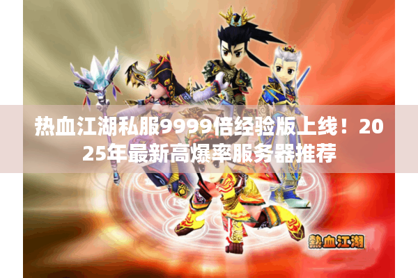 热血江湖私服9999倍经验版上线!2025年最新高爆率服务器推荐 热血江湖私服9999倍经验版上线!2025年最新高爆率服务器推荐