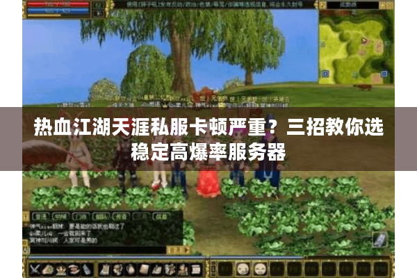 热血江湖天涯私服卡顿严重？三招教你选稳定高爆率服务器