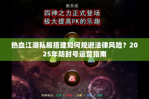 热血江湖私服搭建如何规避法律风险？2025年防封号运营指南