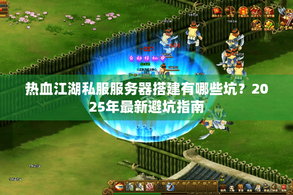 热血江湖私服服务器搭建有哪些坑?2025年最新避坑指南 热血江湖私服服务器搭建有哪些坑?2025年最新避坑指南