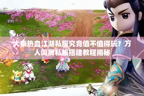 大秦热血江湖私服究竟值不值得玩？万人同屏私服搭建教程揭秘