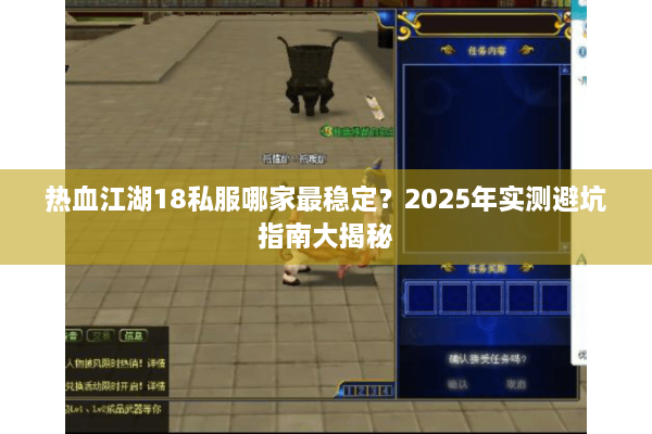 热血江湖18私服哪家最稳定？2025年实测避坑指南大揭秘