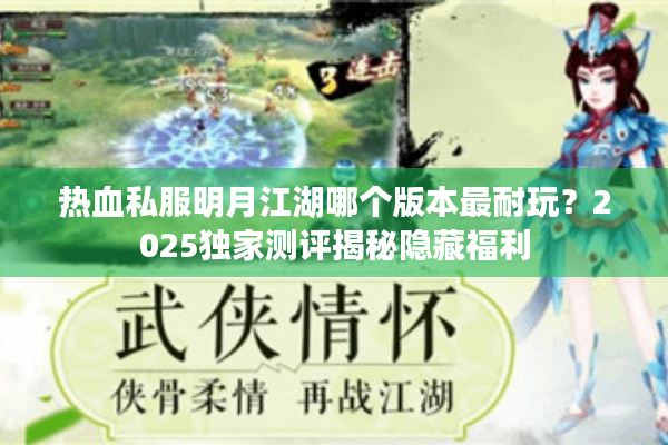热血私服明月江湖哪个版本最耐玩？2025独家测评揭秘隐藏福利
