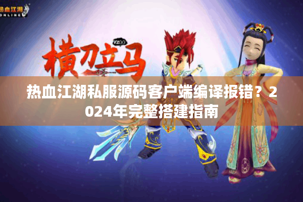热血江湖私服源码客户端编译报错?2024年完整搭建指南 热血江湖私服源码客户端编译报错?2024年完整搭建指南