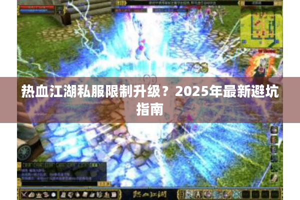 热血江湖私服限制升级?2025年最新避坑指南 热血江湖私服限制升级?2025年最新避坑指南