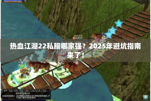 热血江湖22私服哪家强？2025年避坑指南来了！