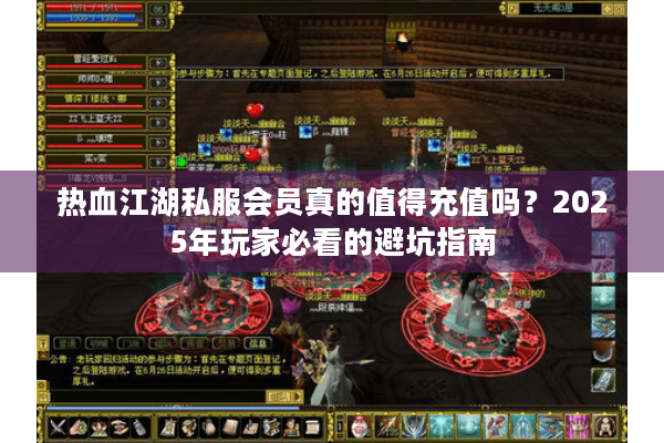热血江湖私服会员真的值得充值吗？2025年玩家必看的避坑指南