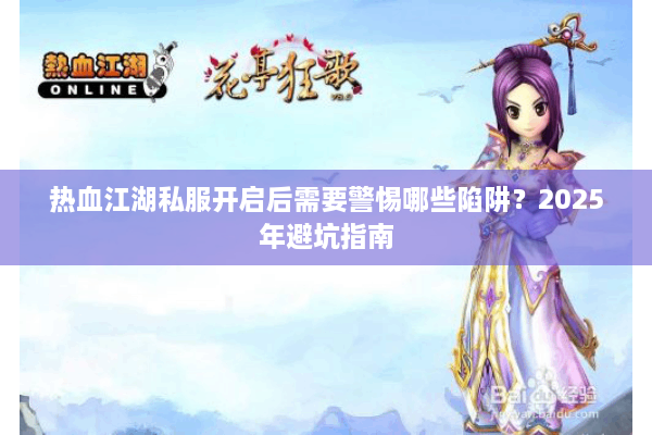 热血江湖私服开启后需要警惕哪些陷阱?2025年避坑指南 热血江湖私服开启后需要警惕哪些陷阱?2025年避坑指南