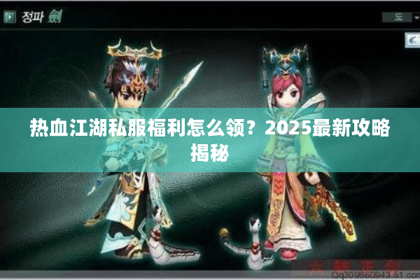热血江湖私服福利怎么领？2025最新攻略揭秘