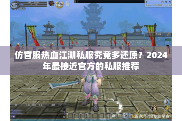 仿官服热血江湖私服究竟多还原?2024年最接近官方的私服推荐 仿官服热血江湖私服究竟多还原?2024年最接近官方的私服推荐