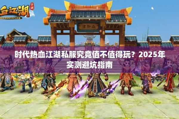 时代热血江湖私服究竟值不值得玩？2025年实测避坑指南