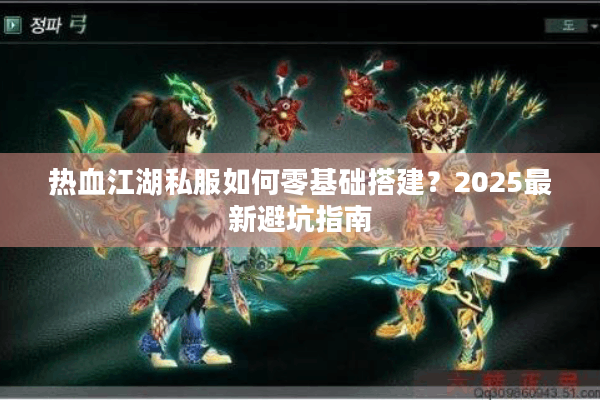 热血江湖私服如何零基础搭建?2025最新避坑指南 热血江湖私服如何零基础搭建?2025最新避坑指南