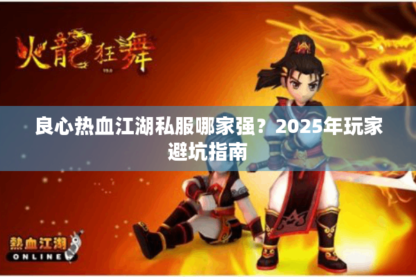 良心热血江湖私服哪家强？2025年玩家避坑指南