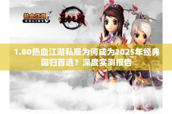 1.80热血江湖私服为何成为2025年经典回归首选?深度实测报告 1.80热血江湖私服为何成为2025年经典回归首选?深度实测报告
