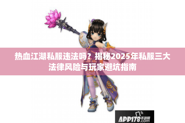 热血江湖私服违法吗?揭秘2025年私服三大法律风险与玩家避坑指南 热血江湖私服违法吗?揭秘2025年私服三大法律风险与玩家避坑指南