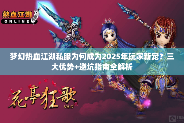 梦幻热血江湖私服为何成为2025年玩家新宠？三大优势+避坑指南全解析