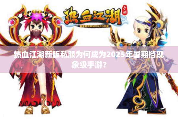 热血江湖新版私服为何成为2025年暑期档现象级手游? 热血江湖新版私服为何成为2025年暑期档现象级手游?