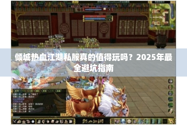 倾城热血江湖私服真的值得玩吗？2025年最全避坑指南