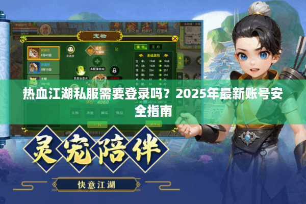 热血江湖私服需要登录吗?2025年最新账号安全指南 热血江湖私服需要登录吗?2025年最新账号安全指南
